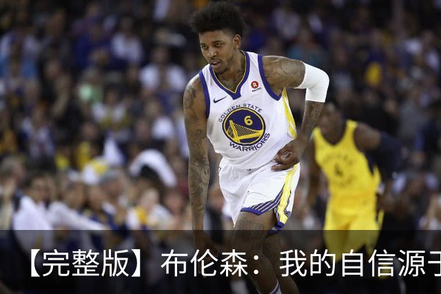 【完整版】布伦森：我的自信源于职业态度 被看扁我们总能反击！