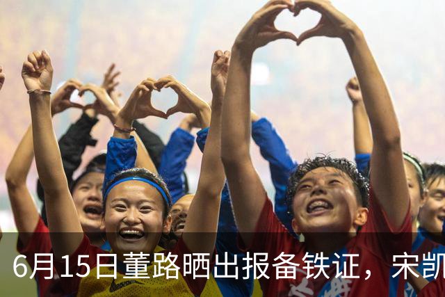 6月15日董路晒出报备铁证，宋凯亲笔信曝光，整个中国足坛集体沉默了